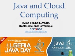 Java and Cloud
  Computing
   Ryma Rebiha KEMCHA
 Doctorante en Informatique
          DELTALOG
     http://www.deltalog-dz.com
 