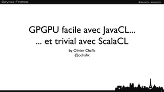 GPGPU facile avec JavaCL...
 ... et trivial avec ScalaCL
          by Olivier Chafik
             @ochafik




                               1
 