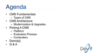 • CMS Fundamentals
– Types of CMS
• CMS Architecture
– Modernization & Upgrades
• Picking A CMS
– Platform
– Evaluation Pr...