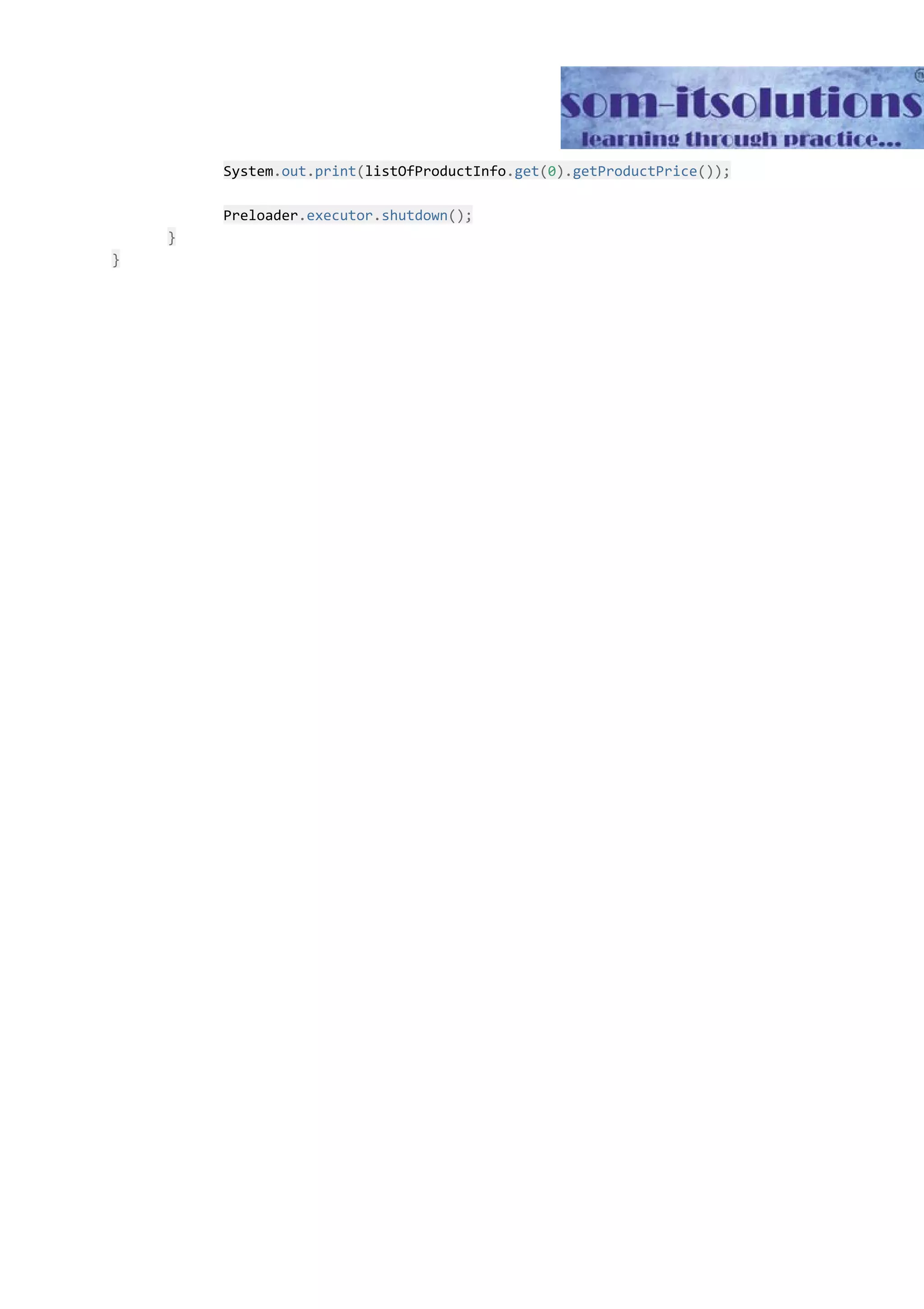 System​.​out​.​print​(​listOfProductInfo​.​get​(​0​).​getProductPrice​()); Preloader​.​executor​.​shutdown​(); } } 