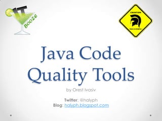 Java Code Quality Tools by OrestIvasiv Twitter: @halyph Blog: halyph.blogspot.com 