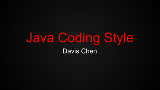 Java Coding Style
Davis Chen
 