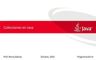 Prof. Renny Batista Programación IIIOctubre, 2015
Colecciones en Java
 