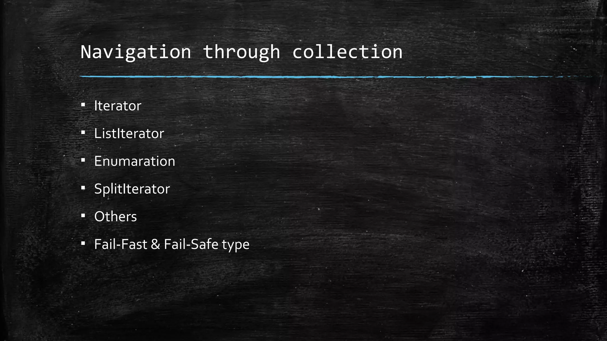 Navigation through collection
▪ Iterator
▪ ListIterator
▪ Enumaration
▪ SplitIterator
▪ Others
▪ Fail-Fast & Fail-Safe type
 