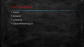 List interface
▪ Vector
▪ ArrayList
▪ LinkedList
▪ CopyOnWriteArrayList
 