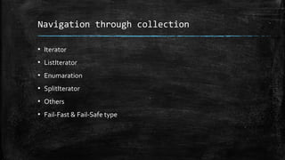 Navigation through collection
▪ Iterator
▪ ListIterator
▪ Enumaration
▪ SplitIterator
▪ Others
▪ Fail-Fast & Fail-Safe type
 