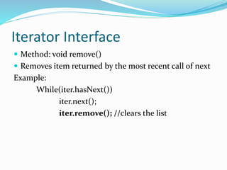 Iterator Interface
 Method: void remove()
 Removes item returned by the most recent call of next
Example:
While(iter.hasNext())
iter.next();
iter.remove(); //clears the list
 