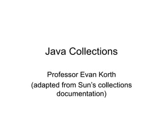 Java Collections
Professor Evan Korth
(adapted from Sun’s collections
documentation)
 