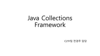 Java Collections
Framework
C2TF팀 전경주 담당
 