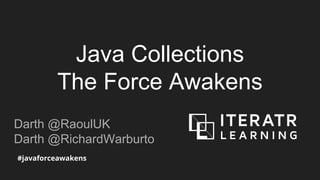 Java Collections
The Force Awakens
Darth @RaoulUK
Darth @RichardWarburto
#javaforceawakens
 