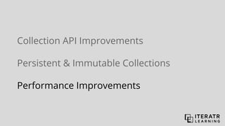 Collection API Improvements
Persistent & Immutable Collections
Performance Improvements
 
