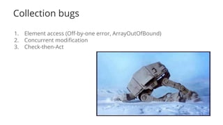 Collection bugs
1. Element access (Off-by-one error, ArrayOutOfBound)
2. Concurrent modification
3. Check-then-Act
 