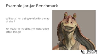 Example Jar-Jar Benchmark
call get() on a single value for a map
of size 1
No model of the different factors that
affect things!
 