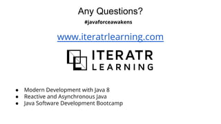 Any Questions?
www.iteratrlearning.com
● Modern Development with Java 8
● Reactive and Asynchronous Java
● Java Software Development Bootcamp
#javaforceawakens
 