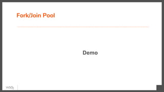 Fork/Join Pool
Demo
 