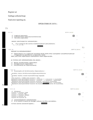 Register set
Garbage-collected heap
Fatal error reporting etc.
OPERATORS IN JAVA :
2 )
1 )
3 )
4 )
 