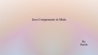 Java Components in Mule
By,
Harish
 