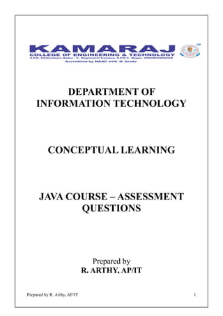 Prepared by R. Arthy, AP/IT 1
DEPARTMENT OF
INFORMATION TECHNOLOGY
CONCEPTUAL LEARNING
JAVA COURSE – ASSESSMENT
QUESTIONS
Prepared by
R. ARTHY, AP/IT
 