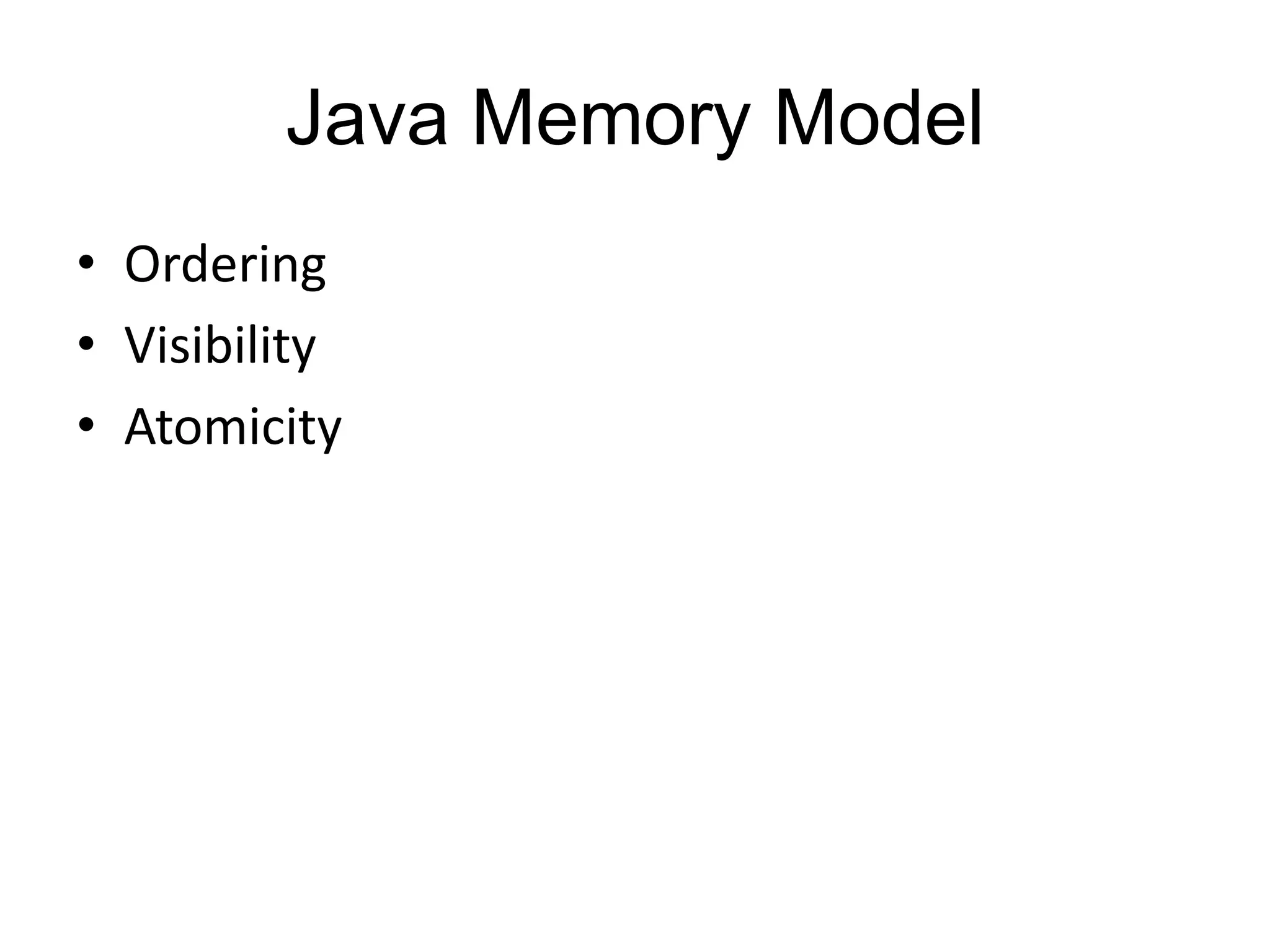 Java Memory Model
• Ordering
• Visibility
• Atomicity
 