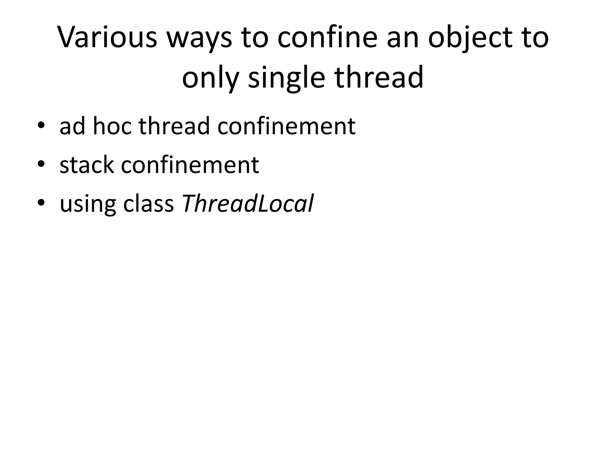 Various ways to confine an object to
          only single thread
• ad hoc thread confinement
• stack confinement
• using class ThreadLocal
 