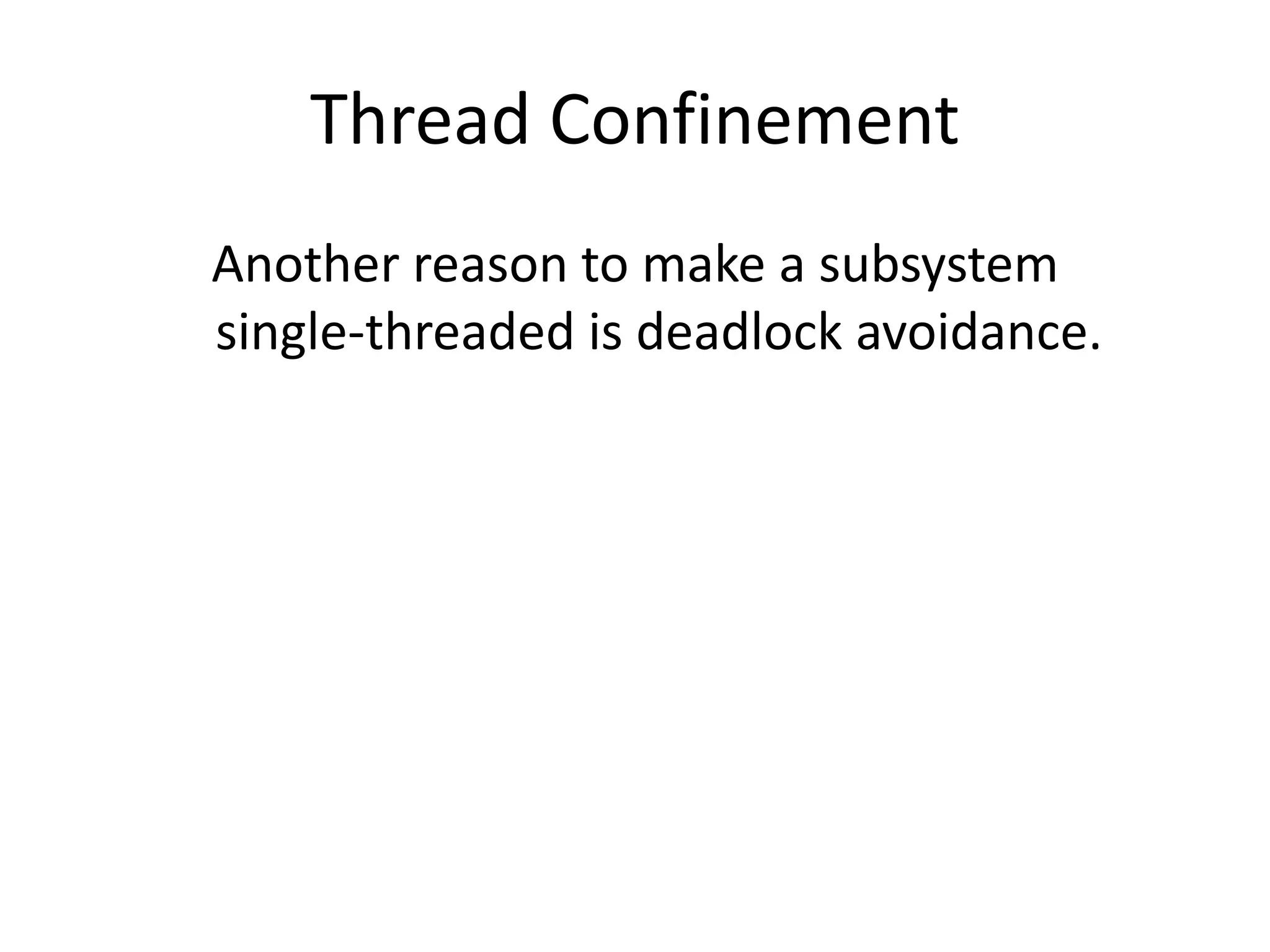 Thread Confinement
Another reason to make a subsystem
single-threaded is deadlock avoidance.
 