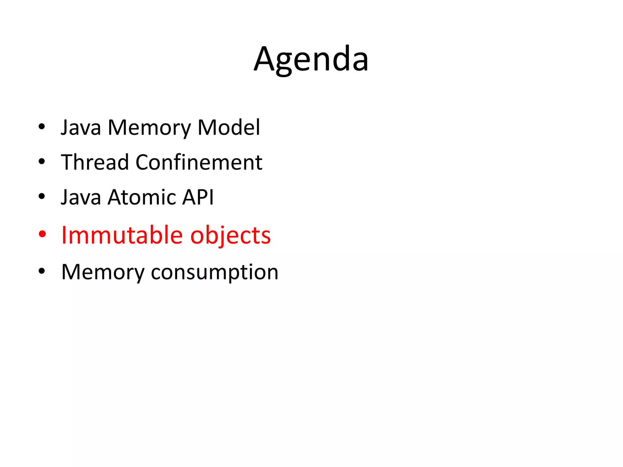 Agenda
• Java Memory Model
• Thread Confinement
• Java Atomic API
• Immutable objects
• Memory consumption
 