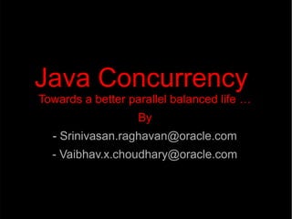 Java Concurrency
Towards a better parallel balanced life …
● By
● - Srinivasan.raghavan@oracle.com
- Vaibhav.x.choudhary@oracle.com
 