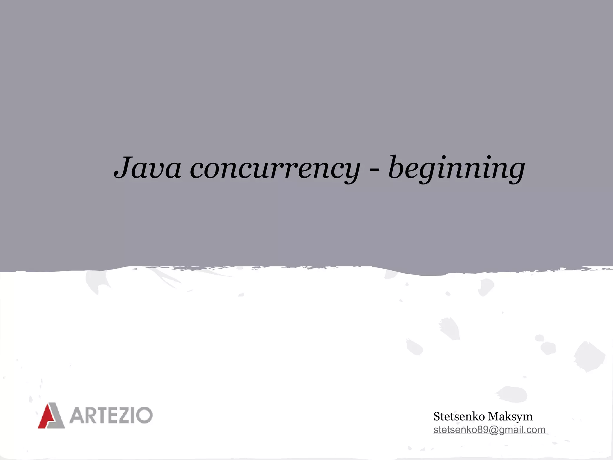 Java concurrency - beginning




                     Stetsenko Maksym
                     stetsenko89@gmail.com
 