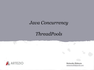 Stetsenko Maksym
stetsenko89@gmail.com
Java Concurrency
ThreadPools
 