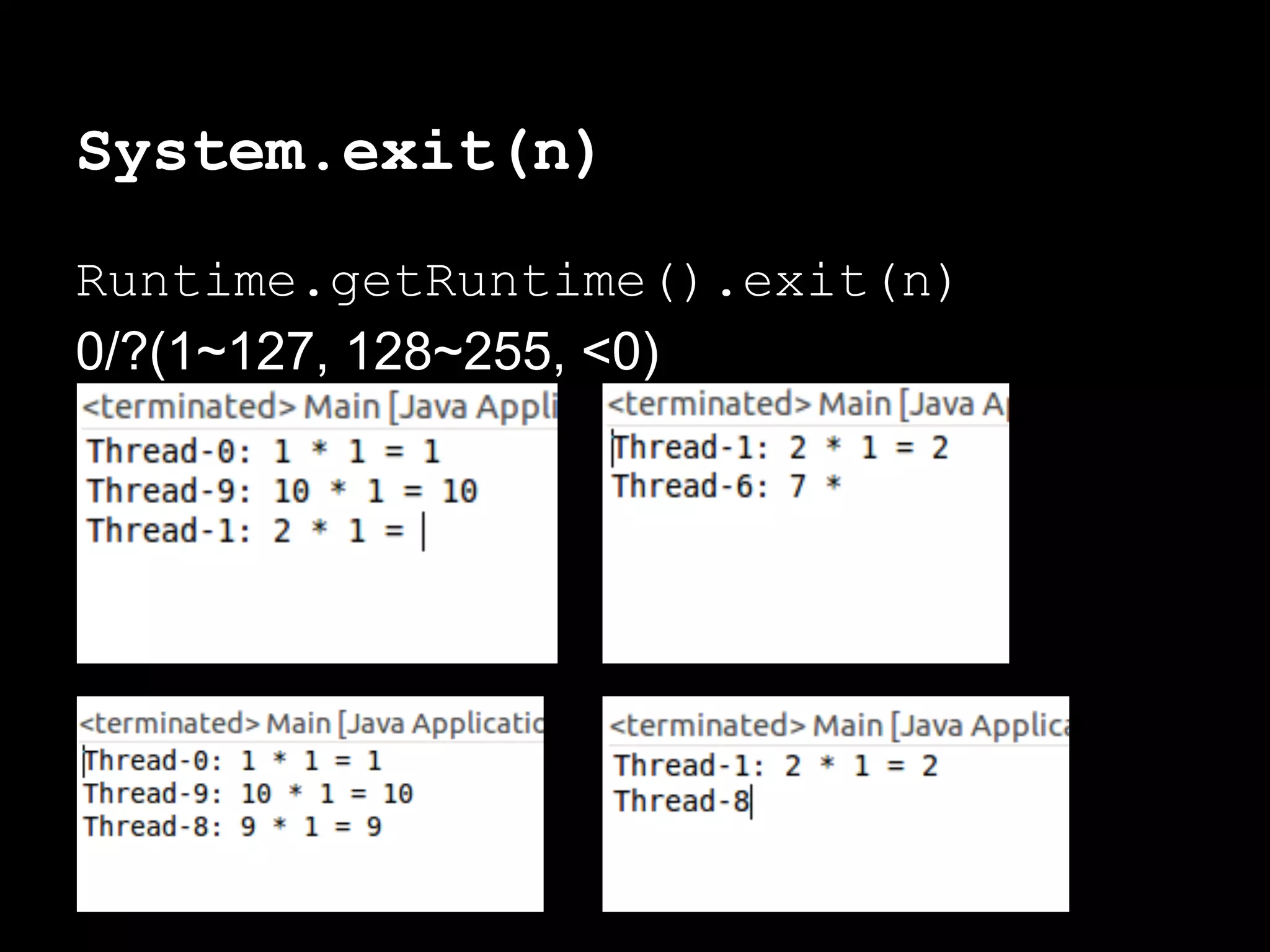 System.exit(n)
Runtime.getRuntime().exit(n)
0/?(1~127, 128~255, <0)
 