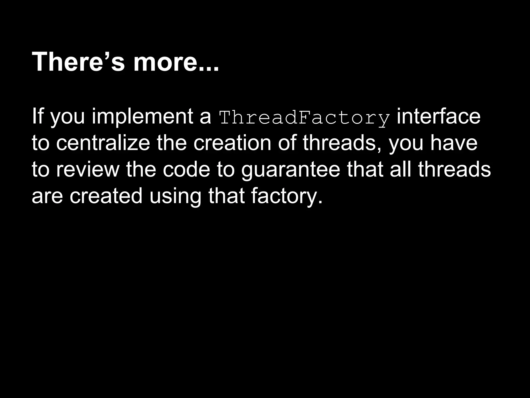 There’s more...
If you implement a ThreadFactory interface
to centralize the creation of threads, you have
to review the code to guarantee that all threads
are created using that factory.
 