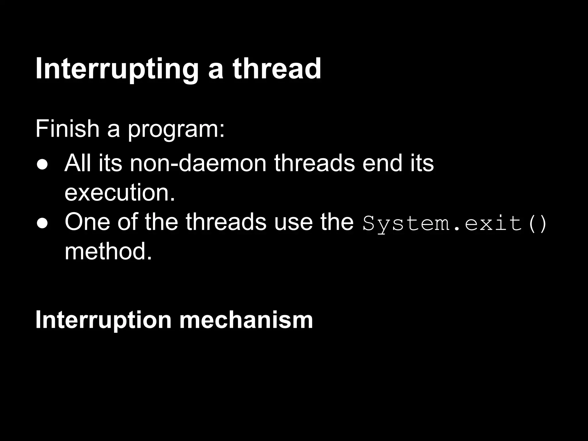 Interrupting a thread
Finish a program:
● All its non-daemon threads end its
execution.
● One of the threads use the System.exit()
method.
Interruption mechanism
 