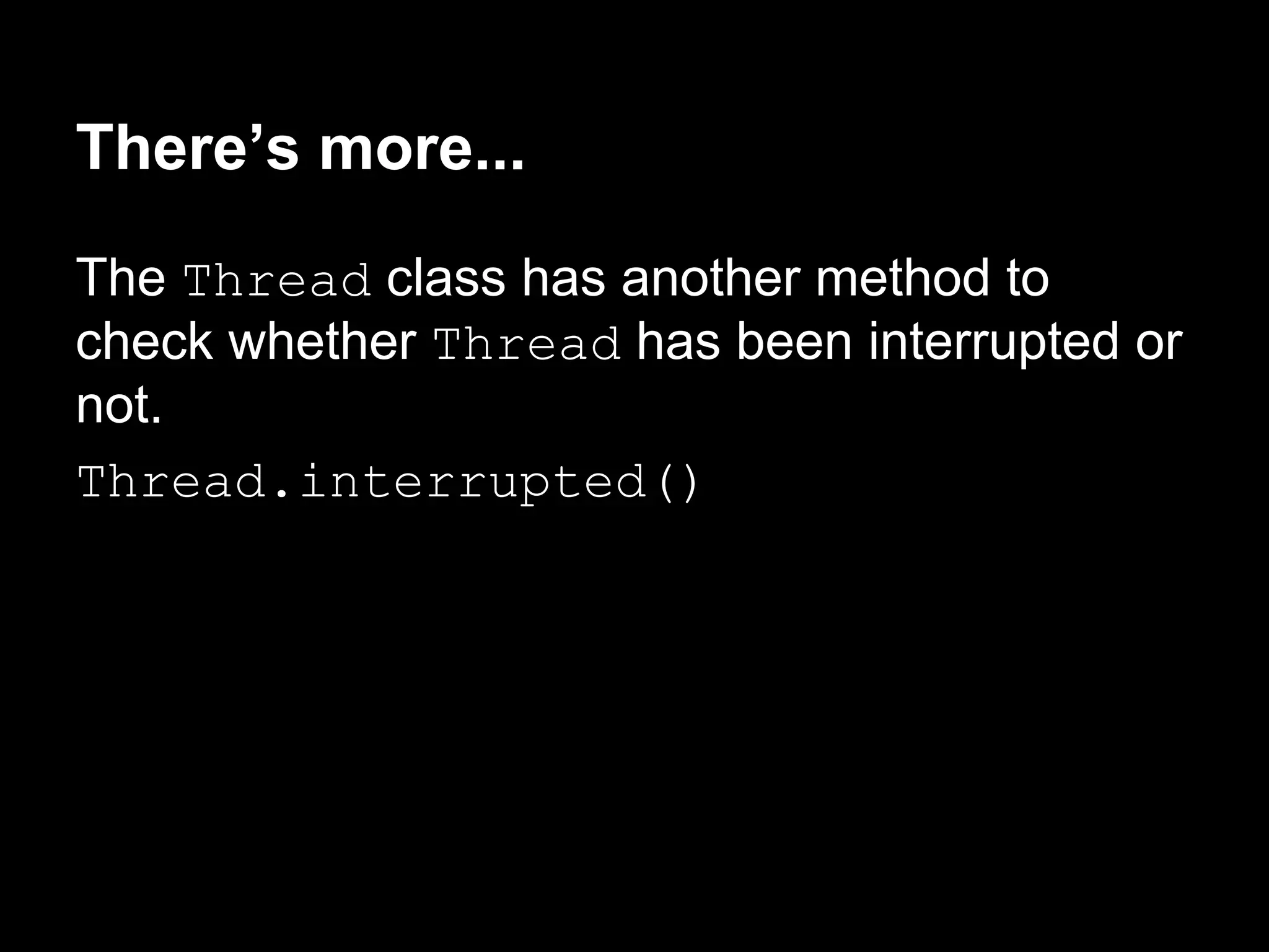 There’s more...
The Thread class has another method to
check whether Thread has been interrupted or
not.
Thread.interrupted()
 