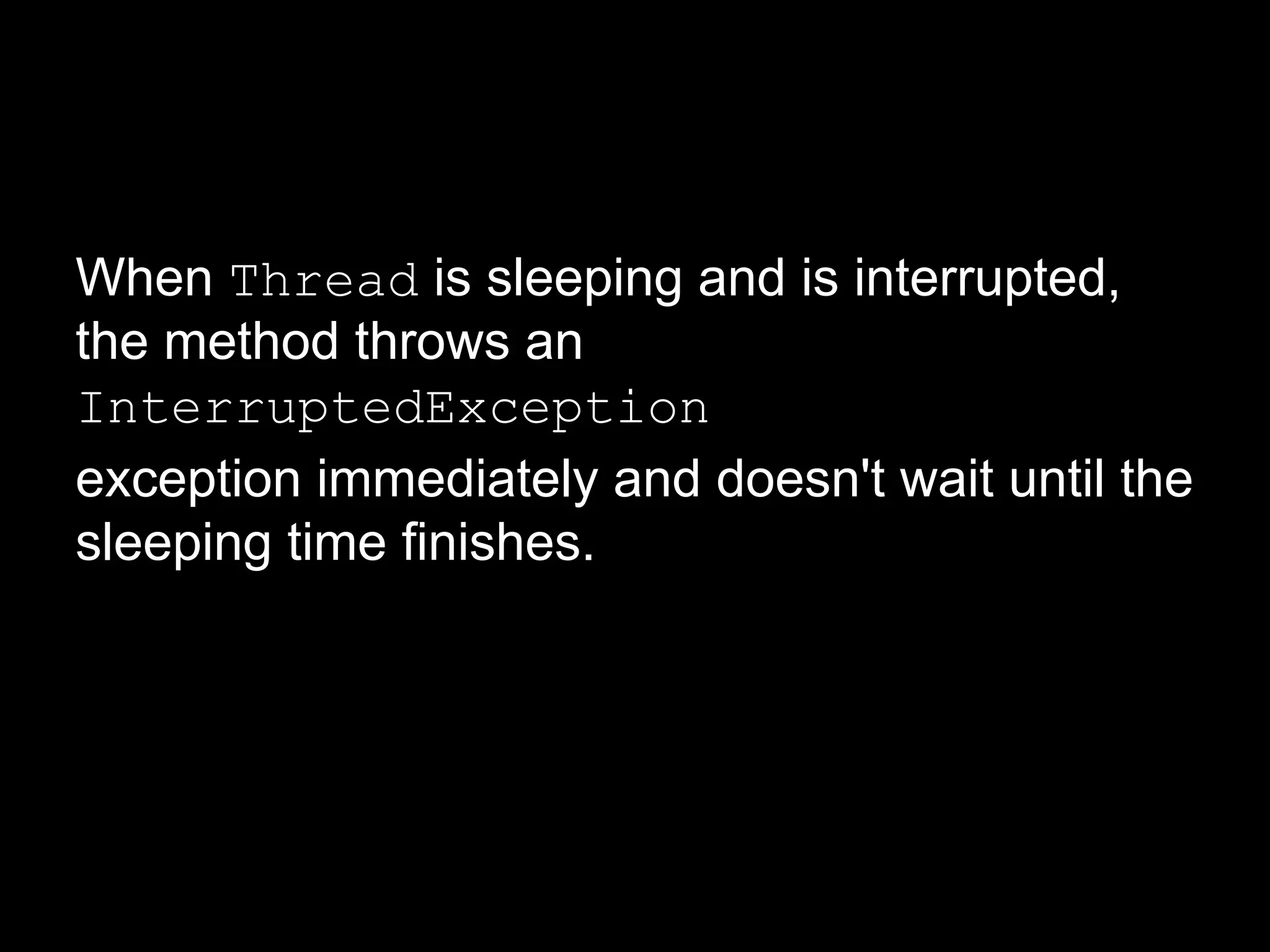 When Thread is sleeping and is interrupted,
the method throws an
InterruptedException
exception immediately and doesn't wait until the
sleeping time finishes.
 