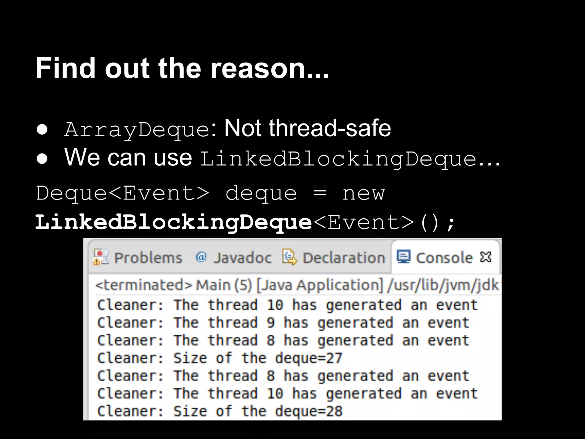 Find out the reason...
● ArrayDeque: Not thread-safe
● We can use LinkedBlockingDeque…
Deque<Event> deque = new
LinkedBlockingDeque<Event>();
 