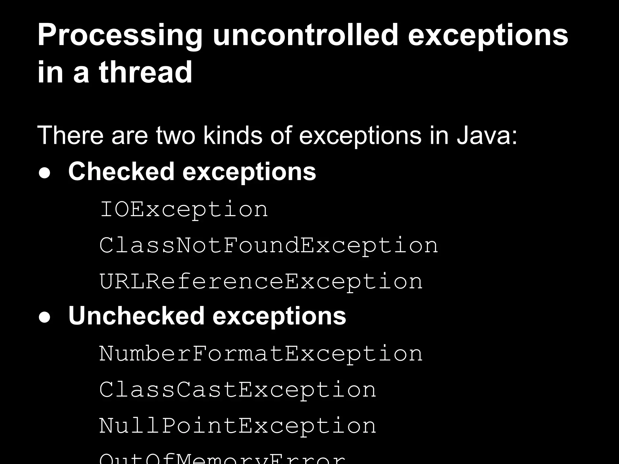 Processing uncontrolled exceptions
in a thread
There are two kinds of exceptions in Java:
● Checked exceptions
IOException
ClassNotFoundException
URLReferenceException
● Unchecked exceptions
NumberFormatException
ClassCastException
NullPointException
 