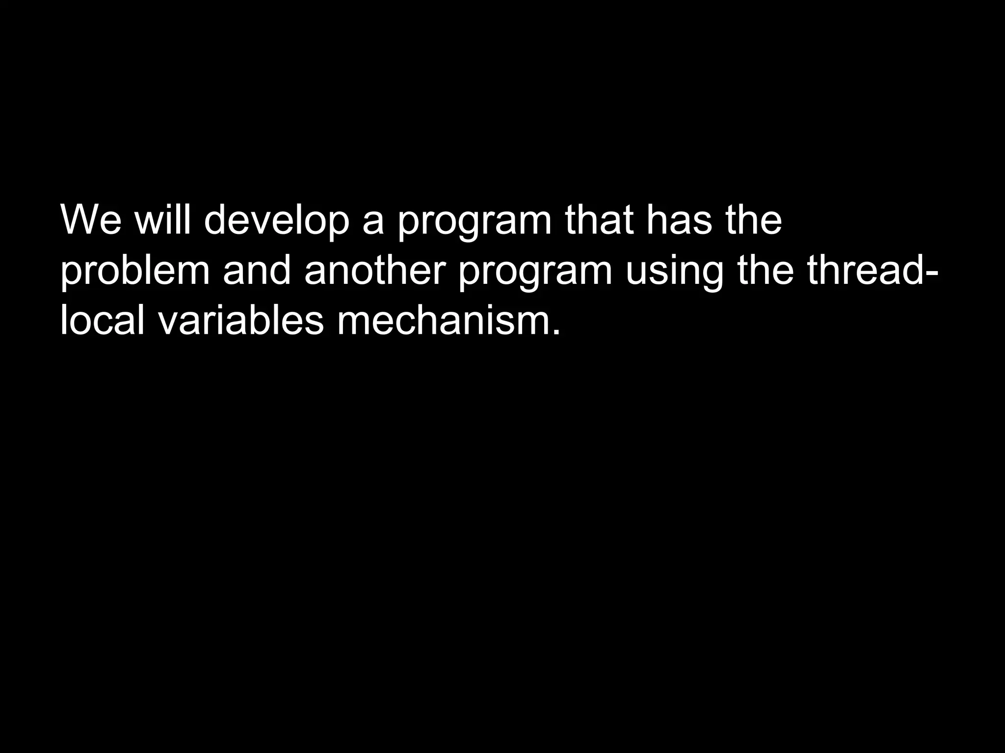 We will develop a program that has the
problem and another program using the thread-
local variables mechanism.
 