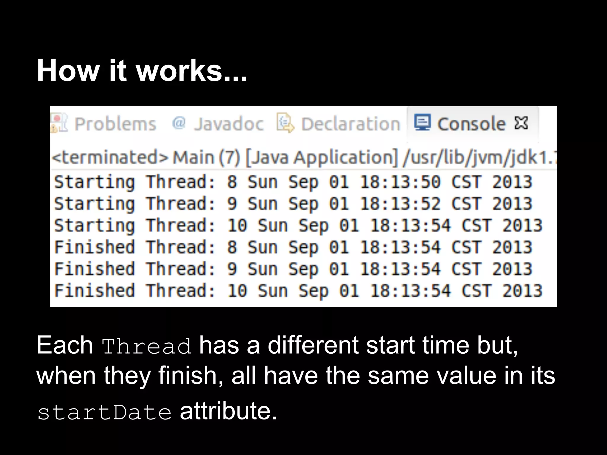 How it works...
Each Thread has a different start time but,
when they finish, all have the same value in its
startDate attribute.
 
