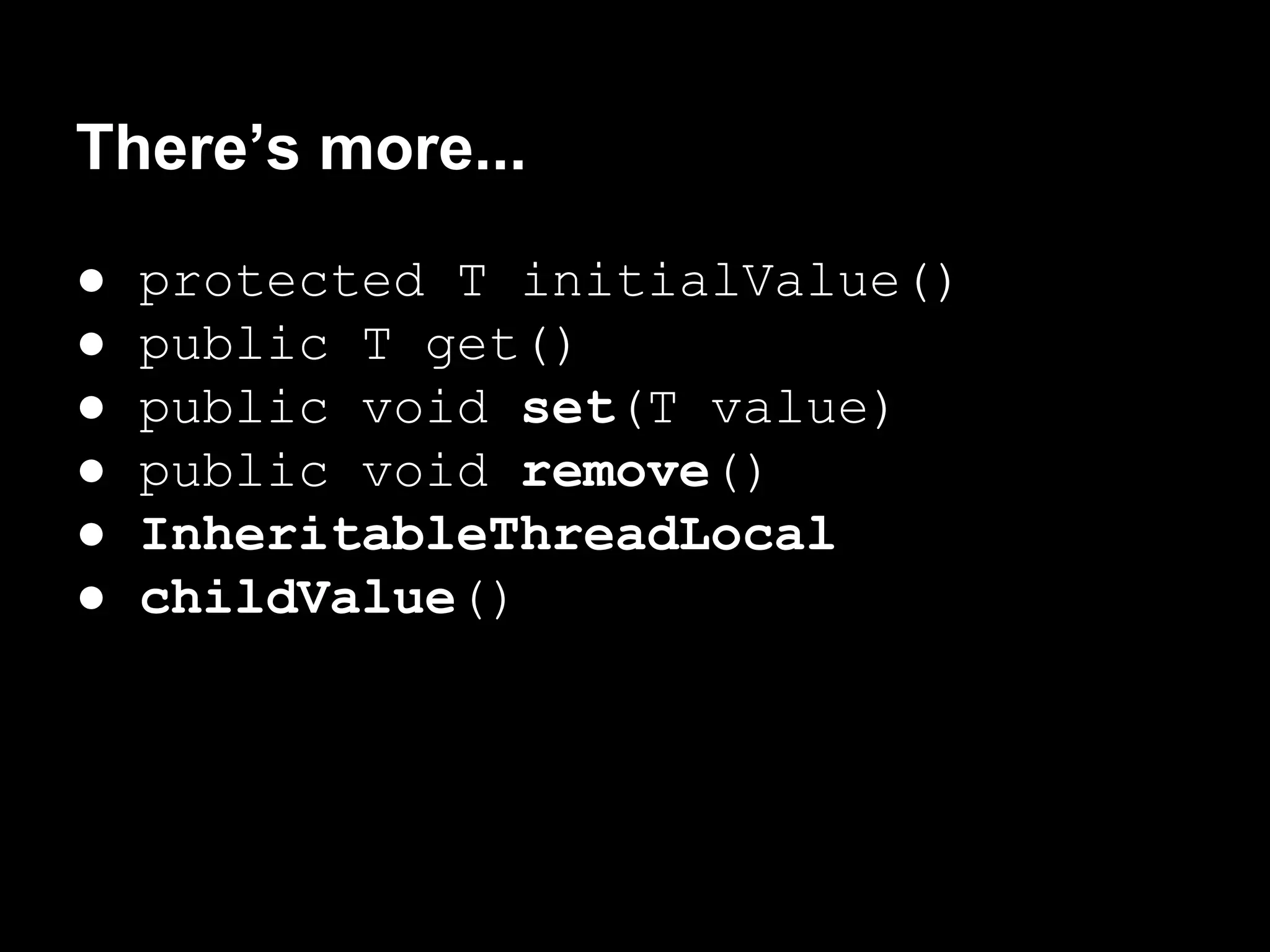 There’s more...
● protected T initialValue()
● public T get()
● public void set(T value)
● public void remove()
● InheritableThreadLocal
● childValue()
 