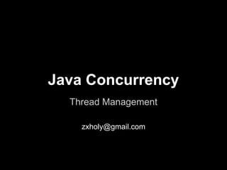 Java Concurrency
Thread Management
zxholy@gmail.com
 