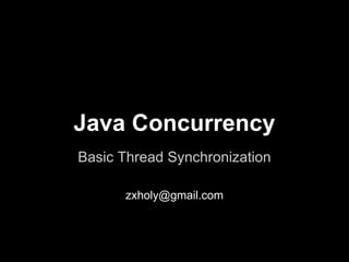Java Concurrency
Basic Thread Synchronization
zxholy@gmail.com
 