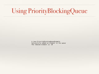 Using PriorityBlockingQueue
$ java PriorityBlockingQueueExample
Successfully added an element to the queue
The removed element is: 10
 
