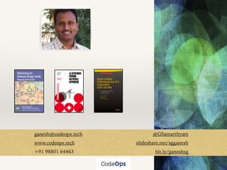 ganesh@codeops.tech @GSamarthyam
www.codeops.tech slideshare.net/sgganesh
+91 98801 64463 bit.ly/ganeshsg
 