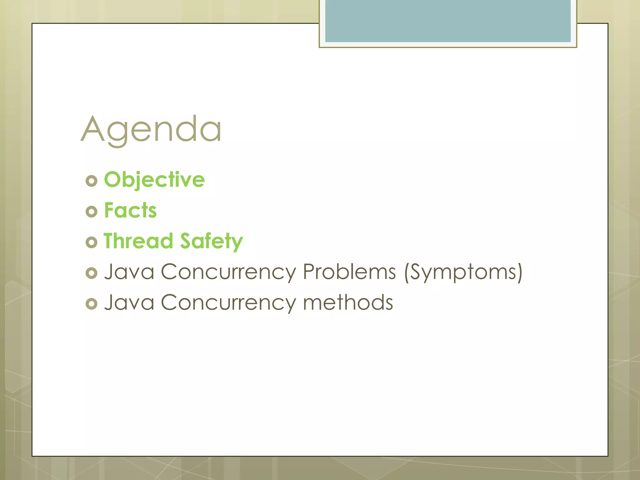 Agenda
 Objective
 Facts
 ThreadSafety
 Java Concurrency Problems (Symptoms)
 Java Concurrency methods
 