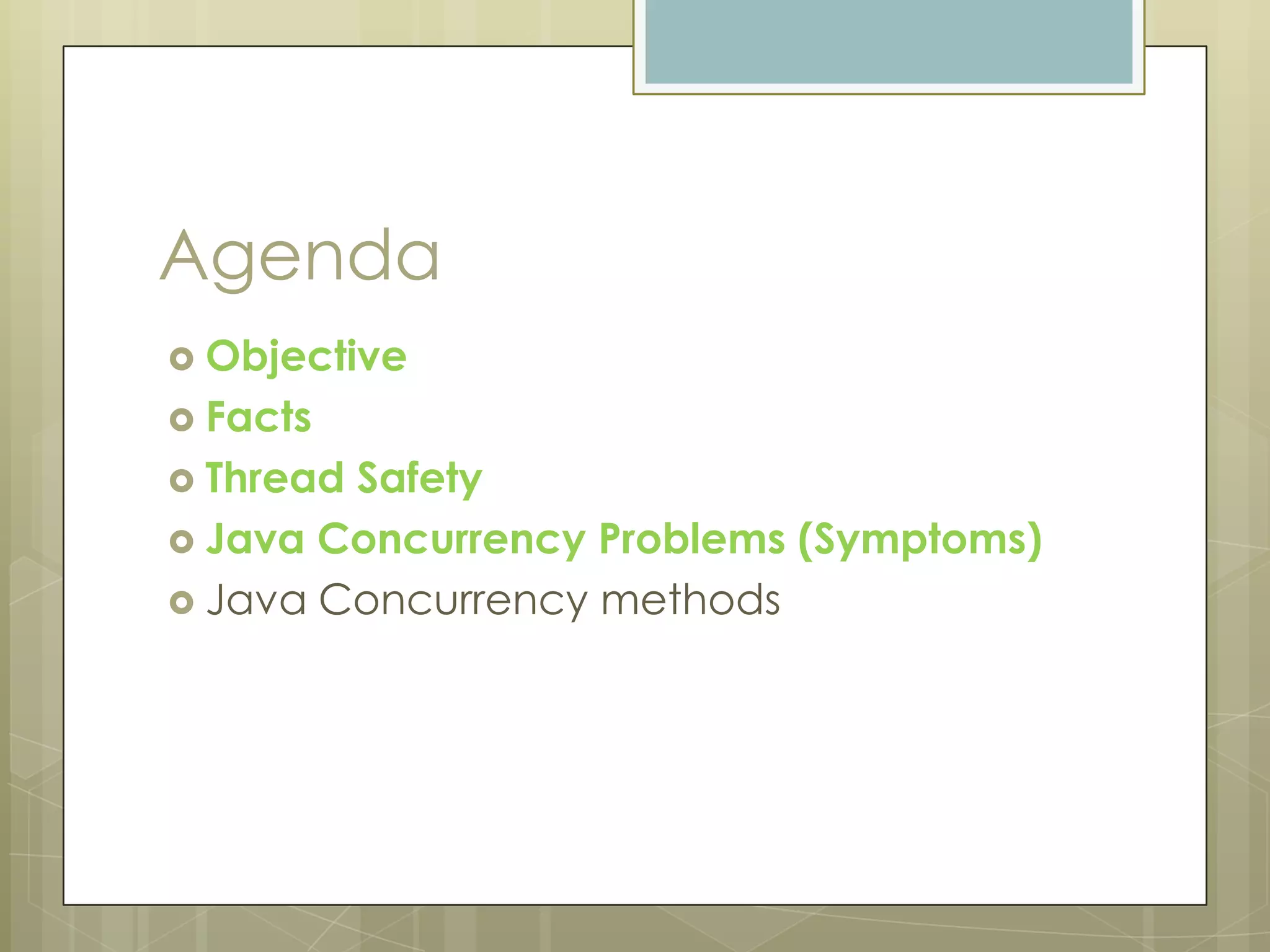 Agenda
 Objective
 Facts
 ThreadSafety
 Java Concurrency Problems (Symptoms)
 Java Concurrency methods
 