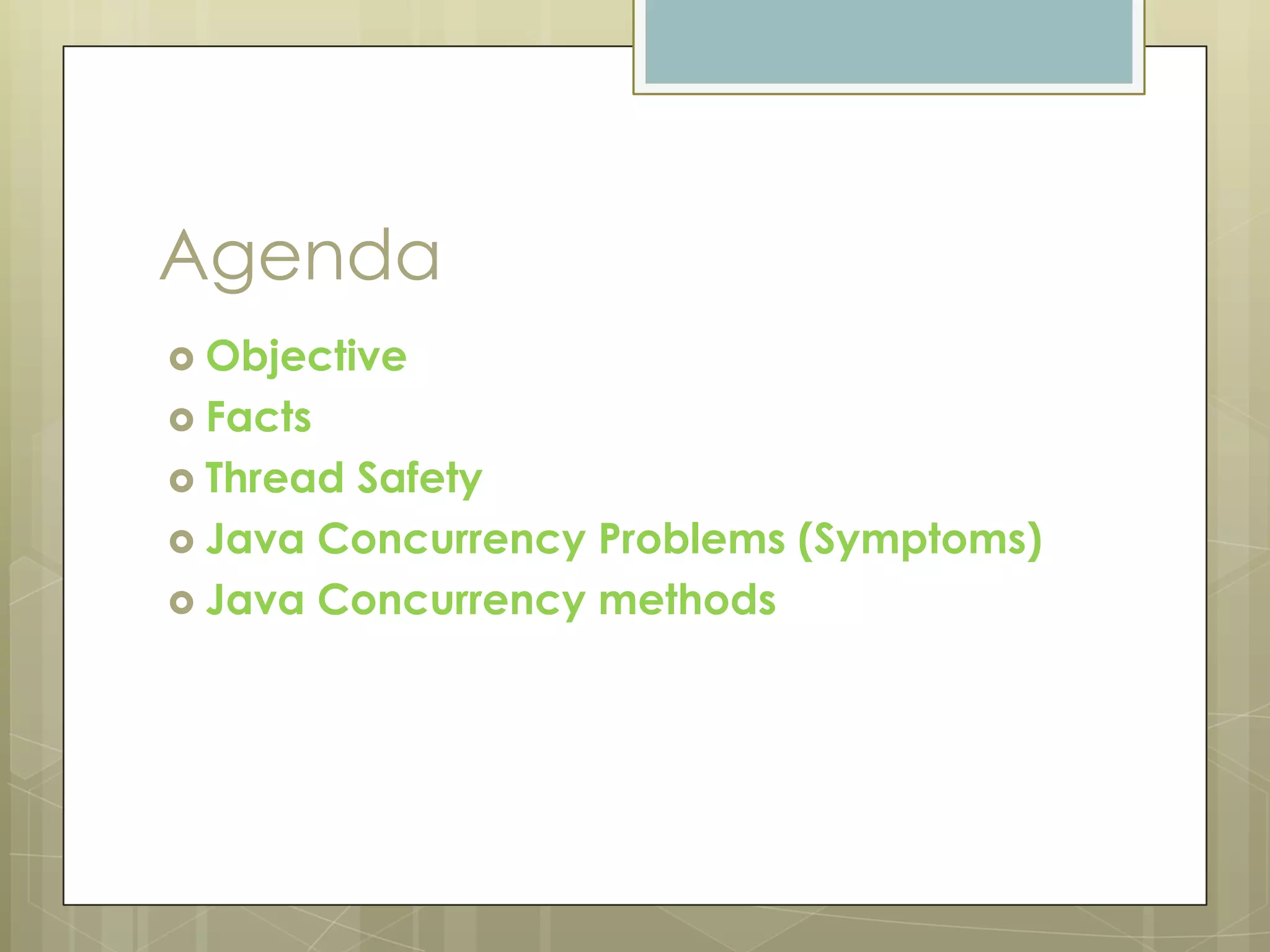 Agenda
 Objective
 Facts
 ThreadSafety
 Java Concurrency Problems (Symptoms)
 Java Concurrency methods
 