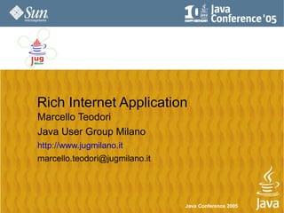 Rich Internet Application
Marcello Teodori
Java User Group Milano
http://www.jugmilano.it
marcello.teodori@jugmilano.it




                                Java Conference 2005
 
