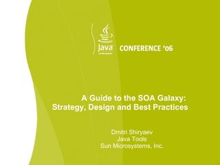 A Guide to the SOA Galaxy:
Strategy, Design and Best Practices


               Dmitri Shiryaev
                 Java Tools
            Sun Microsystems, Inc.
 