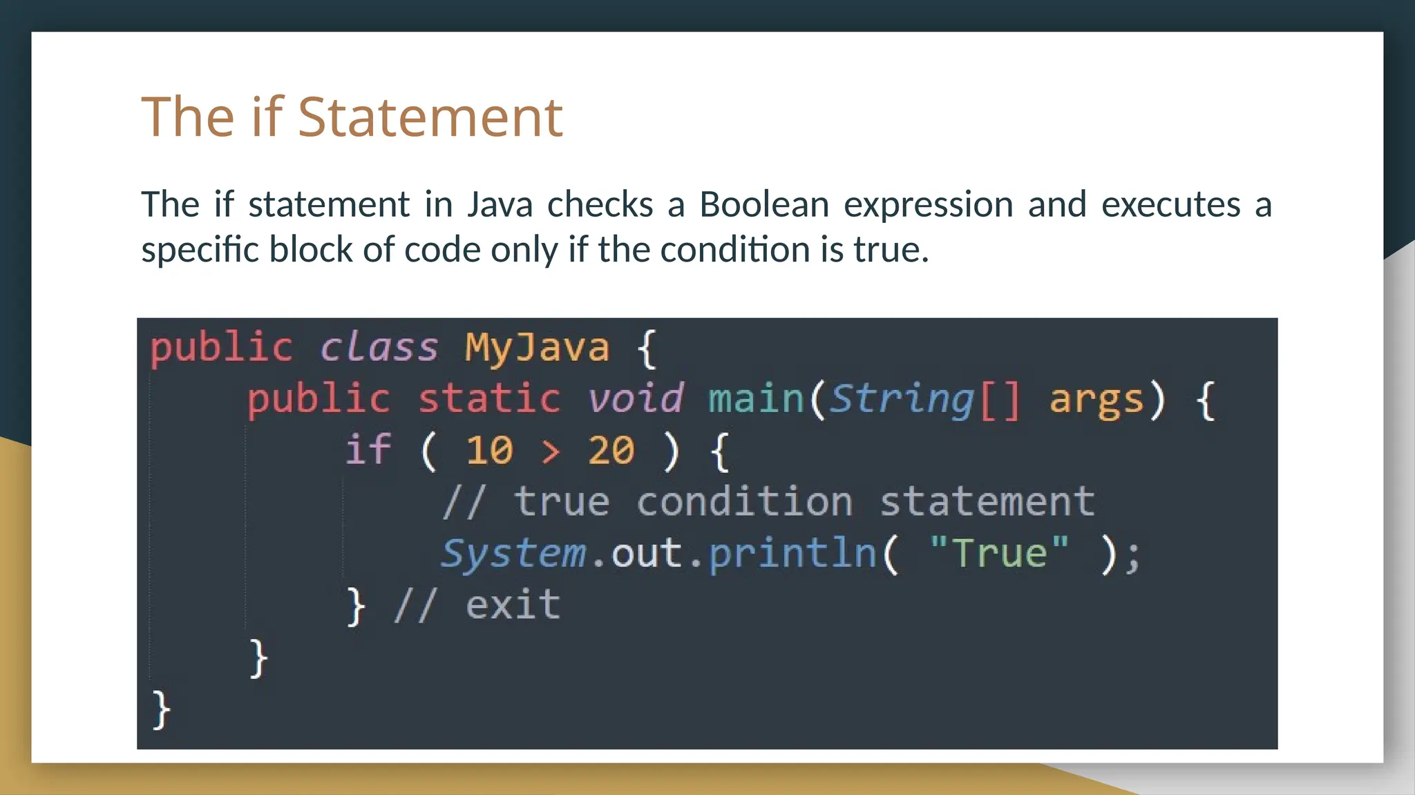 The if Statement
The if statement in Java checks a Boolean expression and executes a
specific block of code only if the condition is true.
 