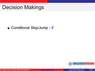 Decision Makings
Conditional Skip/Jump - if
Dr. Meenu & Dr. Riman Mandal & Shamim Java Programming Java Control Structure 10/67
 